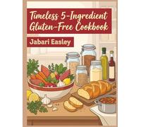 Timeless 5-Ingredient Gluten-Free Cookbook: From Pantry to Plate: 215 5-Ingredient Gluten-Free Recipes