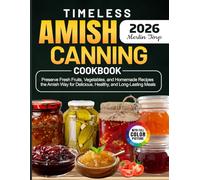 Timeless Amish Canning Cookbook: Preserve Fresh Fruits, Vegetables, and Homemade Recipes the Amish Way for Delicious, Healthy, and Long-Lasting Meals