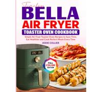 Timeless Bella Air Fryer Toaster Oven Cookbook: Simple Air Fryer Toaster Oven Recipes to Save Time, Eat Healthier and Cook Perfect Meals Every Time