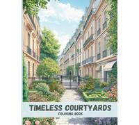 Timeless Courtyards Coloring Book: Elegant Urban Gardens, Gated Walkways, and Classic Architecture for Relaxation