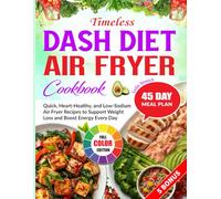 Timeless Dash Diet Air Fryer Cookbook: Quick, Heart-Healthy, and Low-Sodium Air Fryer Recipes to Support Weight Loss and Boost Energy Every Day