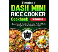 Timeless Dash Mini Rice Cooker Cookbook: Quick, Easy & Healthy Recipes for Perfect Meals Using Your Dash Mini Rice Cooker