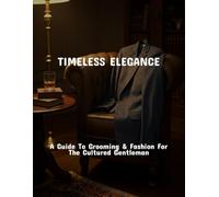 Timeless Elegance: A Guide To Grooming & Fashion For The Cultured Gentleman