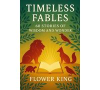 Timeless Fables: 60 Stories of Wisdom and Wonder: Moral Tales for All Ages, Retold for Today
