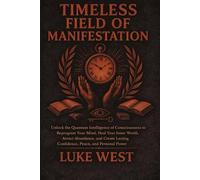 Timeless Field of Manifestation: Unlock the Quantum Intelligence of Consciousness to Reprogram Your Mind, Heal Your Inner World, Attract Abundance, ... Lasting Confidence, Peace, and Personal Power