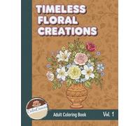 Timeless Floral Creations: A Relaxing Adult Coloring Book with Elegant Flowers, Gardens & Artistic Botanical Scenes