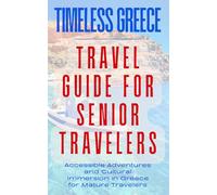 TIMELESS GREECE: TRAVEL GUIDE FOR SENIOR TRAVELERS: Accessible Adventures and Cultural Immersion in Greece for Mature Travelers