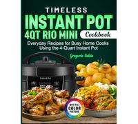 Timeless Instant Pot 4Qt Rio Mini Cookbook: Everyday Recipes for Busy Home Cooks Using the 4-Quart Instant Pot