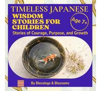 Timeless Japanese Wisdom Stories for Children: Stories of Courage, Purpose, and Growth (Blessings & Blossoms Kids)