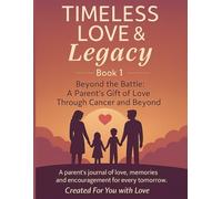 Timeless Love & Legacy: Beyond the Battle: A Parent’s Gift of Love Through Cancer and Beyond
