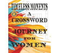 TIMELESS MONENTS A CROSSWORD JOURNEY FOR WOMEN: Inspiring Crosswords Designed to Refresh the Heart and Mind 8 X 10 100 Puzzles 200 Pages with solutions easy to read
