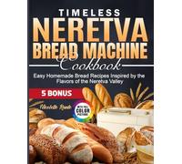 Timeless Neretva Bread Machine Cookbook: Easy Homemade Bread Recipes Inspired by the Flavors of the Neretva Valley