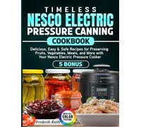 Timeless Nesco Electric Pressure Canning Cookbook: Delicious, Easy & Safe Recipes for Preserving Fruits, Vegetables, Meats, and More with Your Nesco Electric Pressure Cooker