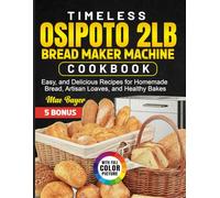 Timeless OSIPOTO 2LB Bread Maker Machine Cookbook: Easy, and Delicious Recipes for Homemade Bread, Artisan Loaves, and Healthy Bakes