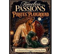 Timeless Passions: Pirates' Playground: A Swashbuckling Historical Romance Adult Coloring Book of High Seas Pirates and Passionate Encounters (Timeless Passions Romance Coloring)