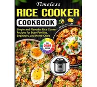 Timeless Rice Cooker Cookbook: Simple and Flavorful Rice Cooker Recipes for Busy Families, Beginners, and Home Chefs