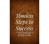 Timeless Steps to Success: A Guided Journal Inspired by Ancient Wisdom for Modern Growth