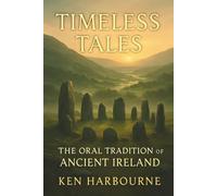 Timeless Tales: The Oral Tradition of Ancient Ireland: Beliefs, Customs, and Folk Traditions Passed Down Through the Ages