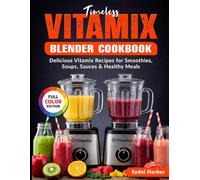 Timeless Vitamix Blender Cookbook: Delicious Vitamix Recipes for Smoothies, Soups, Sauces & Healthy Meals