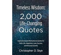 Timeless Wisdom: 2,000 Life-Changing Quotes: Inspirational and Motivational Quotes for Daily Life, Happiness, Love, Success, and Personal Growth