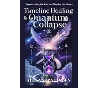 TIMELINE HEALING & QUANTUM COLLAPSE: Repatterning the Past and Shaping the Future (ADVANCED SERIES - Mastery, Multidimensional Healing & Soul Work)