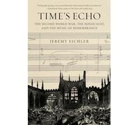 Time's Echo: The Second World War, the Holocaust, and the Music of Remembrance