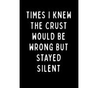 TIMES I KNEW THE CRUST WOULD BE WRONG BUT STAYED SILENT: Funny Baker’s Notebook for Sourdough, Bread, and Baking Lovers | 6 x 9 in | 102 Blank Lined Pages