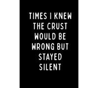 TIMES I KNEW THE CRUST WOULD BE WRONG BUT STAYED SILENT: Funny Baker’s Notebook for Sourdough, Bread, and Baking Lovers | 6 x 9 in | 102 Blank Lined Pages