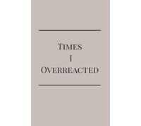 Times I Overreacted: A Totally Objective Record