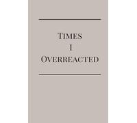 Times I Overreacted: A Totally Objective Record