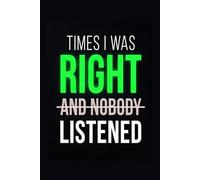 TIMES I WAS RIGHT AND NO BODY LISTENED: Funny Sarcastic Journal Notebook for Coworkers, Work Humor Gift for Men & Women, 6x9 Lined