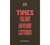 TIMES I WAS RIGHT AND NO BODY LISTENED: Funny Sarcastic Journal Notebook for Coworkers, Work Humor Gift for Men & Women, 6x9 Lined