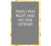 Times I Was Right And No One Listened: Funny Sarcastic Sayings Notebook for Friends, Boss, Office, Family, Employees, Thanksgiving, Christmas (110 pages/ 6"x9")