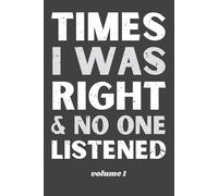 Times I Was Right And No One Listened, Volume 1: Funny Lined Journal Notebook Gift for Coworkers, Friends, Bosses & Family, Sarcastic Office Humor, 6x9 120 Pages