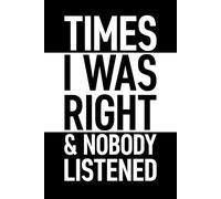 Times I Was Right And Nobody Listened: 6 x 9 Blank Lined Notebook with Funny Saying Black - Secret Santa Work Gag Gift for Men, Women, Friends, Office Employees, Coworkers, Boss