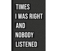 Times I Was Right And Nobody Listened: 6x9 Blank Lined Notebook Journal Funny Sarcastic Gift for Coworkers, Bosses, Employees, Humor Work Quote, Office Gag