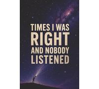 Times I was right and nobody listened: 6x9 Humor Notebook - Sarcastic Journal for Thoughts, Notes & Ideas