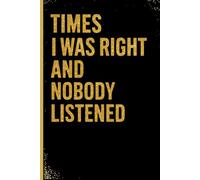 Times I Was Right And Nobody Listened: 6x9 Lined Notebook | Hilarious Gag Gift for Work, Friends, Bosses & Overthinkers Who Were Right All Along