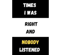 Times I Was Right And Nobody Listened: A Funny Work & Life Journal for People Who Are Always Right