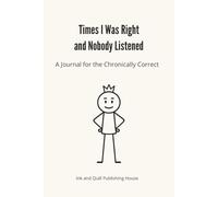 Times I Was Right and Nobody Listened: A Journal for the Chronically Correct