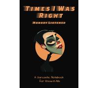 Times I Was Right and Nobody Listened: A Sarcastic Notebook for Bosses, Coworkers, and Know-It-Alls - Funny Gift from Employees and Friends