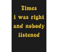 Times I Was Right And Nobody Listened: A Sarcastic Notebook for People Who Are Always Right