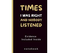 Times I Was Right And Nobody Listened: (Evidence Included Inside) , A Notebook for When You Finally Admit It for Boss from Team, Employees, Co-workers and Friends, 140 Pages.