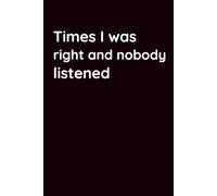Times I Was Right And Nobody Listened: Funny Blank Notebook | Funny Gag Gift | 6x9 Blank Lined Notebook | Office Gag Gift For Co-workers | Secret Santa | Christmas Stocking Stuffer