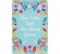 Times I Was Right And Nobody Listened: Funny Gag Gift Notebook for the Office, Teammates, Gramma, Mom, Dad, Birthdays, Christmas ( 6"x9" )