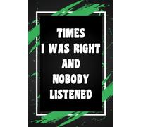 Times I Was Right and Nobody Listened: Funny Gift Idea for Coworkers, Bosses, Team Leaders, and Best Friends, Blank Lined Journal, College-Ruled Notebook, 6"x9", 110 Pages