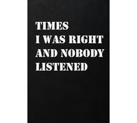 Times I Was Right And Nobody Listened: Funny Notebook Gift Idea for Women and Men. Secret Santa Work Gag Gifts for Bosses, Employees, and Friends. Blank Lined Journal.