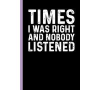 Times I Was Right And Nobody Listened: Funny Sarcastic Gag Gift Notebook for Coworkers, Office Colleagues and Boss - Blank Lined Journal for Work Meetings | 6x9 Notebook With Funny Saying
