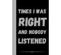 Times I Was Right And Nobody Listened: Funny Sarcastic Notebook for Work | 6x9 Lined Journal, Work Gag Gift For Secret Santa, Office Humor and ... Coworkers, Boss, Friends, Family, Graduation