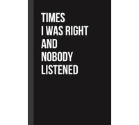 Times I Was Right And Nobody Listened Notebook: Funny Sarcastic Lined Journal - Perfect Work, Office, Secret Santa & Gag Gift for Coworkers, Boss, ... Friends (6x9, 110 Pages, Hilarious Quotes)